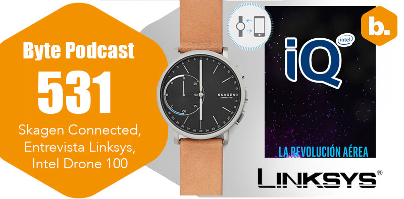 Byte Podcast 531 – Skagen Connected, Entrevista Linksys, Intel Drone 100