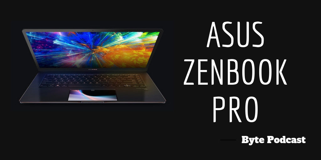 Byte Podcast – Asus ZenBook Pro